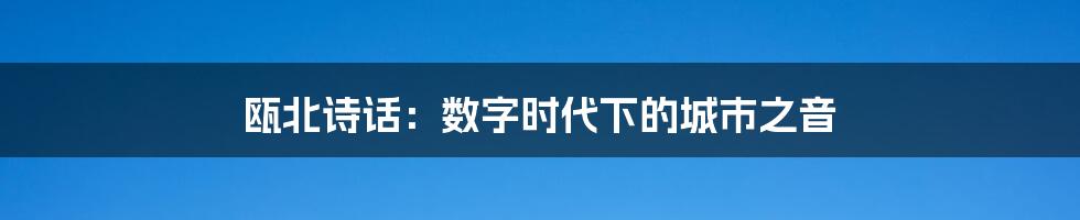 瓯北诗话：数字时代下的城市之音