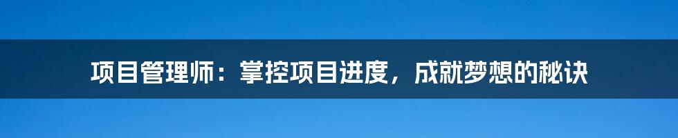 项目管理师：掌控项目进度，成就梦想的秘诀