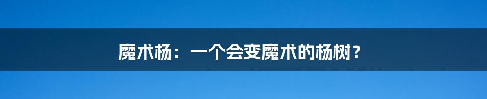 魔术杨：一个会变魔术的杨树？