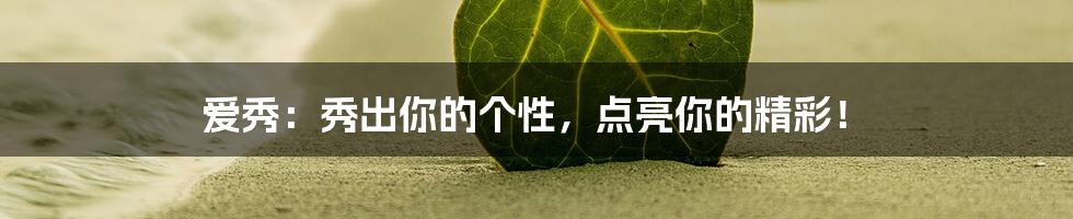 爱秀：秀出你的个性，点亮你的精彩！