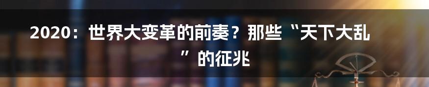 2020：世界大变革的前奏？那些“天下大乱”的征兆