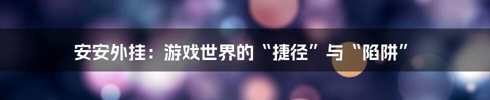 安安外挂：游戏世界的“捷径”与“陷阱”