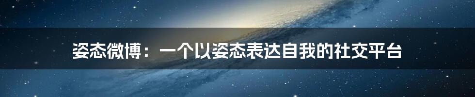 姿态微博：一个以姿态表达自我的社交平台