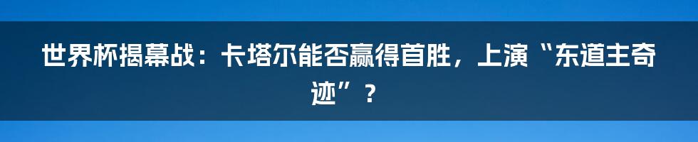 世界杯揭幕战：卡塔尔能否赢得首胜，上演“东道主奇迹”？