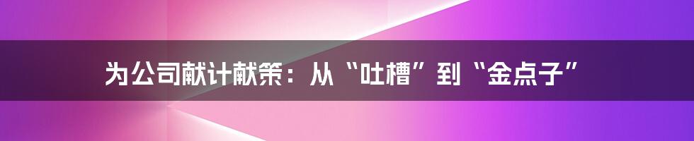 为公司献计献策：从“吐槽”到“金点子”