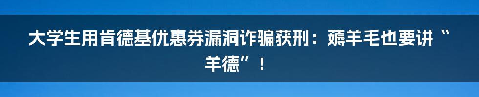 大学生用肯德基优惠券漏洞诈骗获刑：薅羊毛也要讲“羊德”！