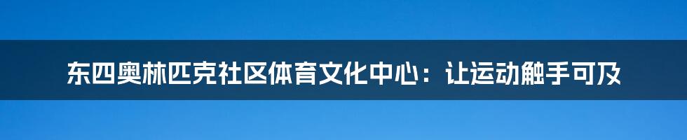 东四奥林匹克社区体育文化中心：让运动触手可及