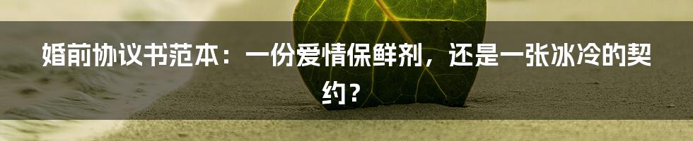 婚前协议书范本：一份爱情保鲜剂，还是一张冰冷的契约？