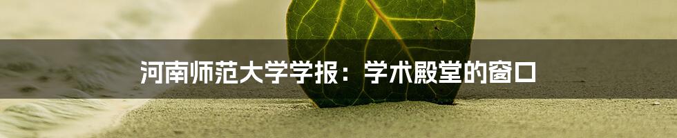 河南师范大学学报：学术殿堂的窗口