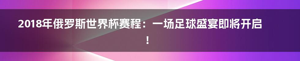 2018年俄罗斯世界杯赛程：一场足球盛宴即将开启！