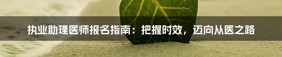 执业助理医师报名指南：把握时效，迈向从医之路