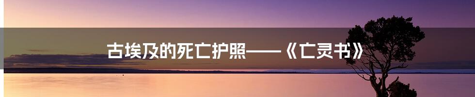 古埃及的死亡护照——《亡灵书》