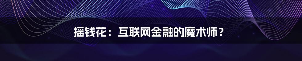 摇钱花：互联网金融的魔术师？