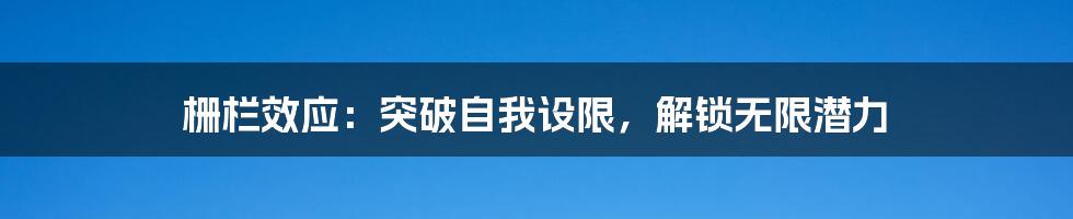 栅栏效应：突破自我设限，解锁无限潜力