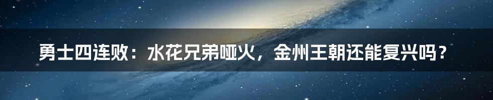 勇士四连败：水花兄弟哑火，金州王朝还能复兴吗？