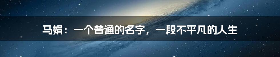 马娟：一个普通的名字，一段不平凡的人生