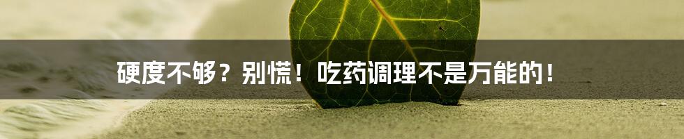 硬度不够？别慌！吃药调理不是万能的！