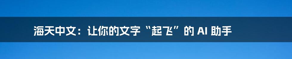 海天中文：让你的文字“起飞”的 AI 助手