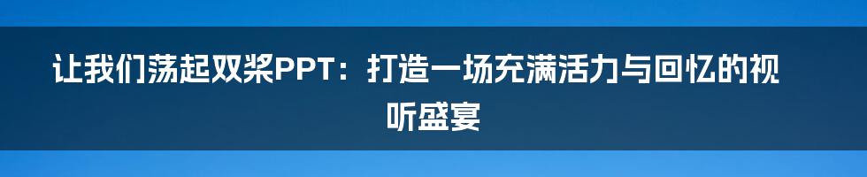 让我们荡起双桨PPT：打造一场充满活力与回忆的视听盛宴