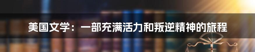 美国文学：一部充满活力和叛逆精神的旅程