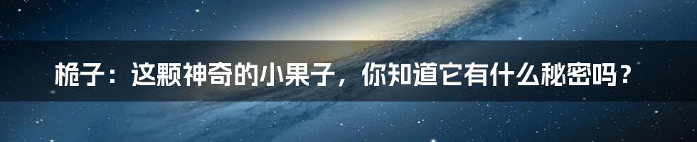 桅子：这颗神奇的小果子，你知道它有什么秘密吗？