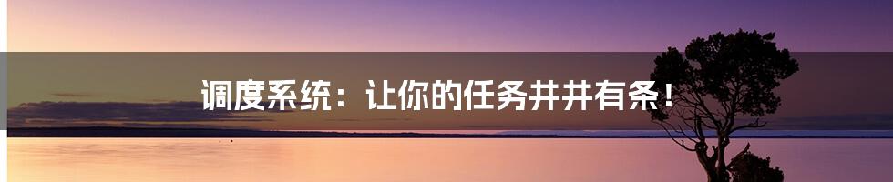 调度系统：让你的任务井井有条！