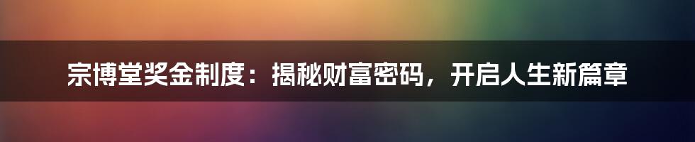 宗博堂奖金制度：揭秘财富密码，开启人生新篇章