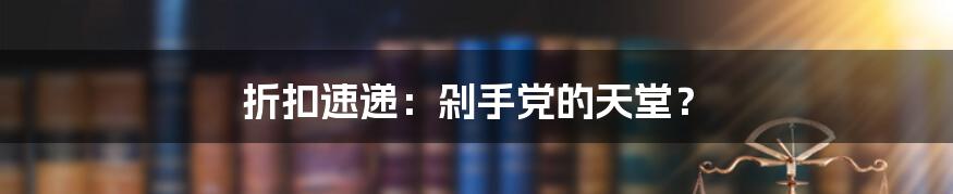 折扣速递：剁手党的天堂？