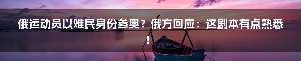 俄运动员以难民身份参奥？俄方回应：这剧本有点熟悉！