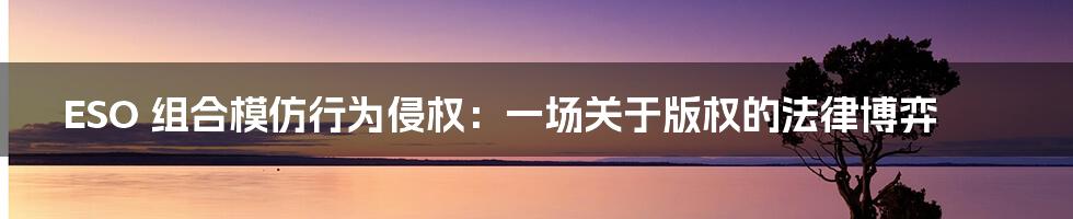 ESO 组合模仿行为侵权：一场关于版权的法律博弈