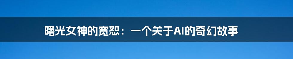 曙光女神的宽恕：一个关于AI的奇幻故事