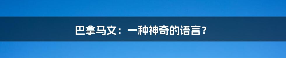 巴拿马文：一种神奇的语言？