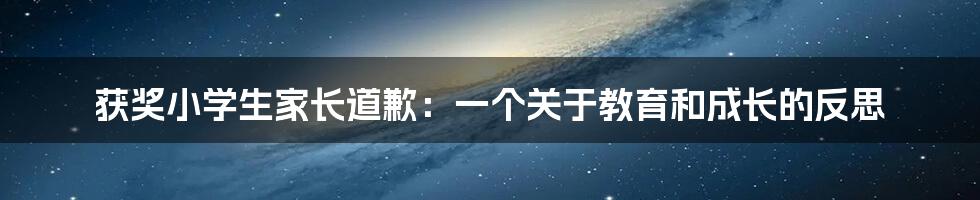 获奖小学生家长道歉：一个关于教育和成长的反思