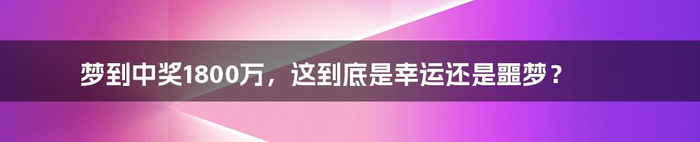 梦到中奖1800万，这到底是幸运还是噩梦？