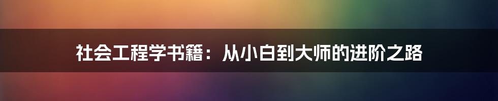 社会工程学书籍：从小白到大师的进阶之路