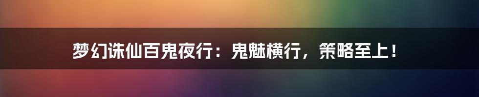 梦幻诛仙百鬼夜行：鬼魅横行，策略至上！