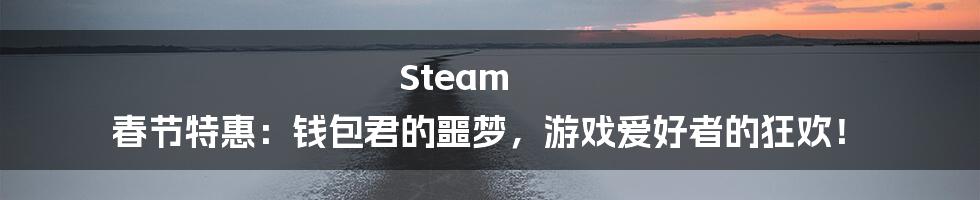 Steam 春节特惠：钱包君的噩梦，游戏爱好者的狂欢！