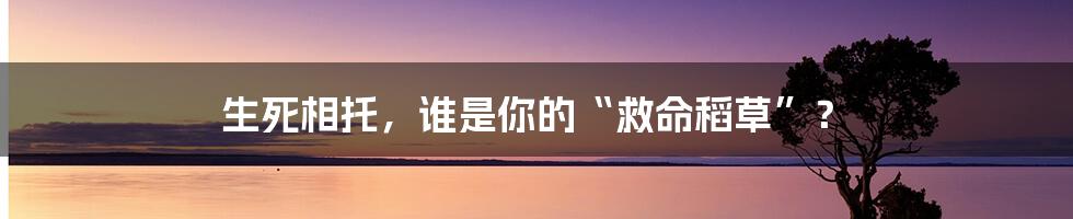 生死相托，谁是你的“救命稻草”？