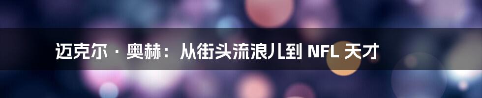 迈克尔·奥赫：从街头流浪儿到 NFL 天才