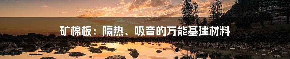 矿棉板：隔热、吸音的万能基建材料