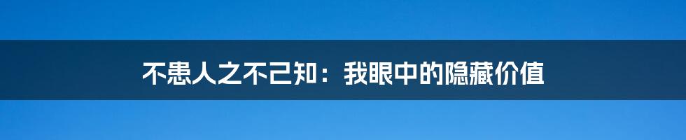 不患人之不己知：我眼中的隐藏价值