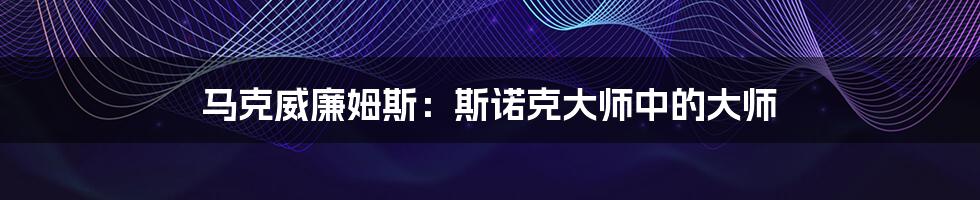 马克威廉姆斯：斯诺克大师中的大师