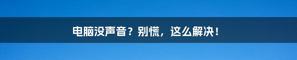 电脑没声音？别慌，这么解决！