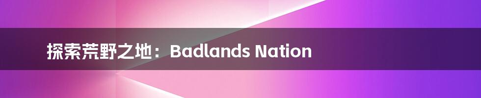 探索荒野之地：Badlands Nation