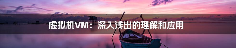 虚拟机VM：深入浅出的理解和应用