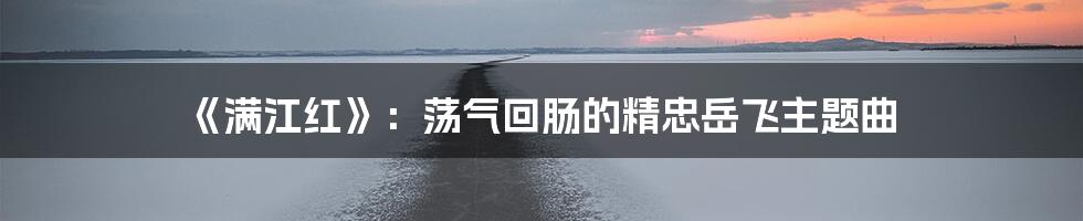 《满江红》：荡气回肠的精忠岳飞主题曲