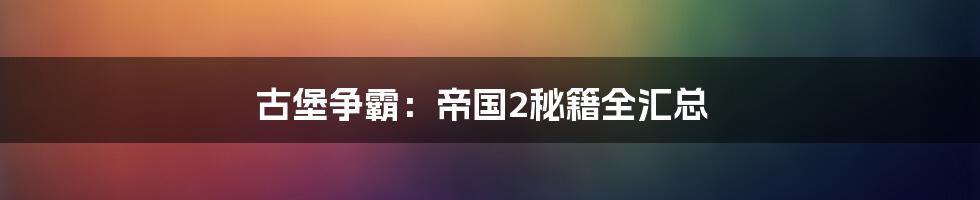 古堡争霸：帝国2秘籍全汇总