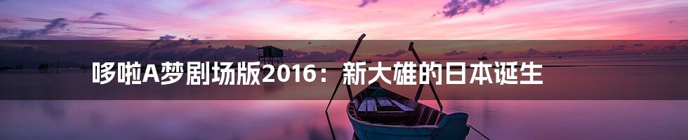 哆啦A梦剧场版2016：新大雄的日本诞生