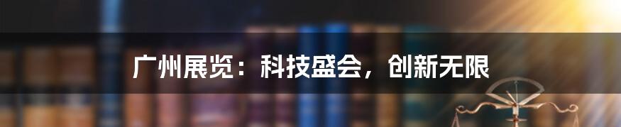 广州展览：科技盛会，创新无限