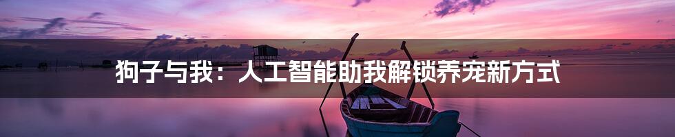 狗子与我：人工智能助我解锁养宠新方式